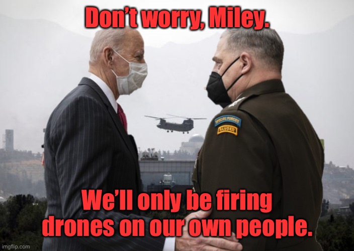 Probably only kill children | Don’t worry, Miley. We’ll only be firing drones on our own people. | image tagged in joe biden and general milley,chinese drones,traitors | made w/ Imgflip meme maker