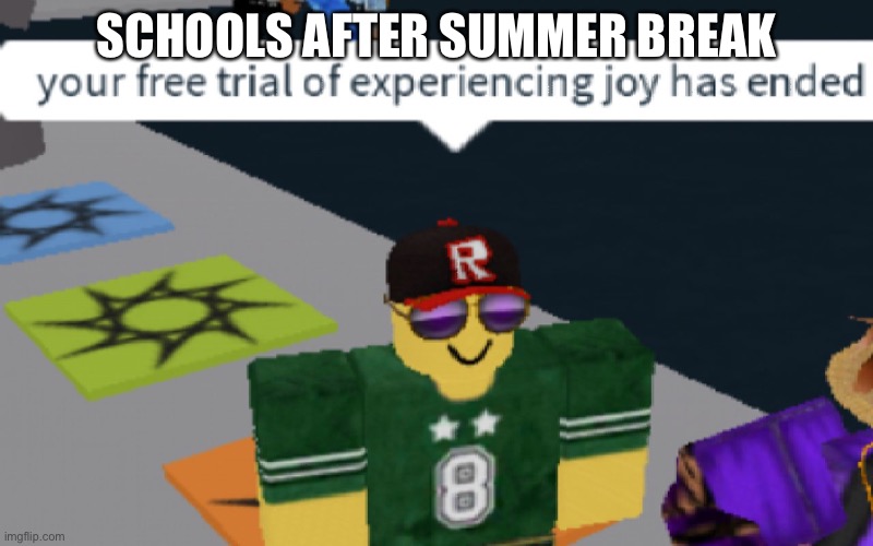 your free trial of experiencing Joy has ended | SCHOOLS AFTER SUMMER BREAK | image tagged in your free trial of experiencing joy has ended | made w/ Imgflip meme maker