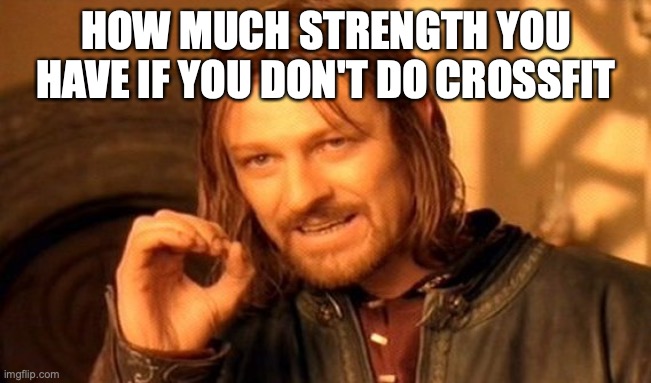 cool Crossfit | HOW MUCH STRENGTH YOU HAVE IF YOU DON'T DO CROSSFIT | image tagged in memes,one does not simply | made w/ Imgflip meme maker