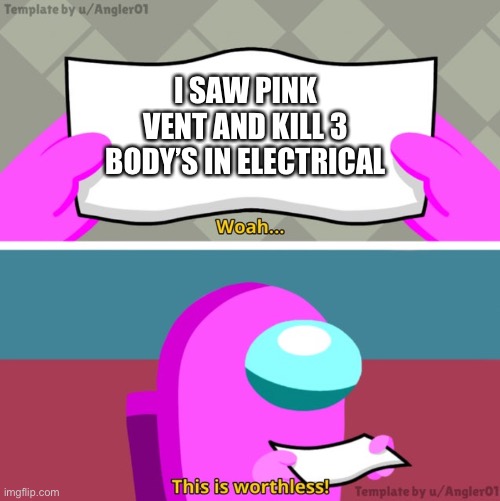 Among us woah this is worthless! | I SAW PINK VENT AND KILL 3 BODY’S IN ELECTRICAL | image tagged in among us woah this is worthless | made w/ Imgflip meme maker