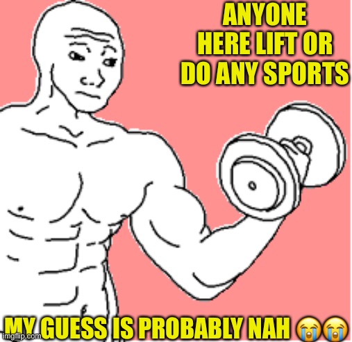 Richard asks for your personal information | ANYONE HERE LIFT OR DO ANY SPORTS; MY GUESS IS PROBABLY NAH 😭😭 | image tagged in buff wojak,richard | made w/ Imgflip meme maker