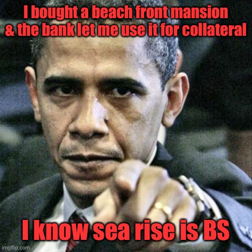 Pissed Off Obama Meme | I bought a beach front mansion & the bank let me use it for collateral I know sea rise is BS | image tagged in memes,pissed off obama | made w/ Imgflip meme maker