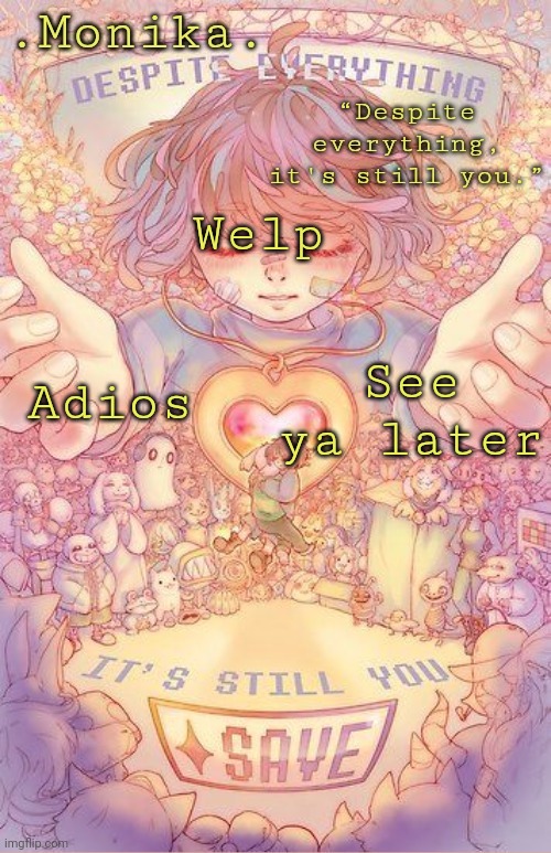 Despite everything, it's still you | Welp; Adios; See ya later | image tagged in despite everything it's still you | made w/ Imgflip meme maker