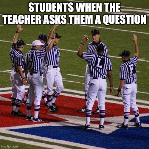 nfl | STUDENTS WHEN THE TEACHER ASKS THEM A QUESTION | image tagged in nfl | made w/ Imgflip meme maker