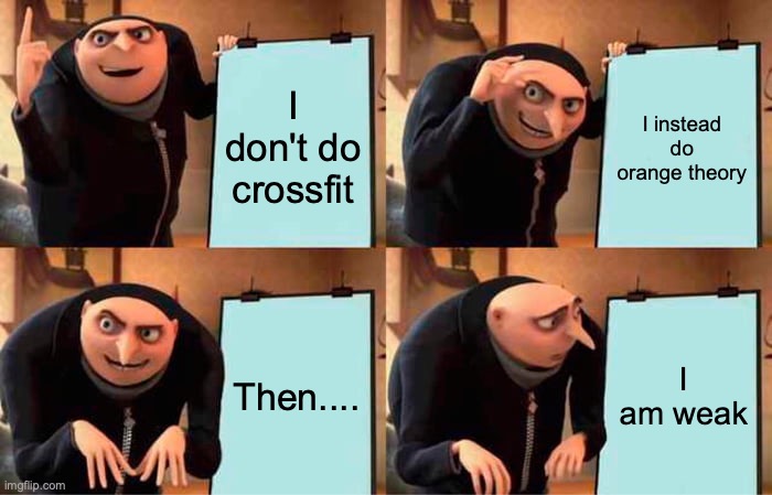 Crossfit be better | I don't do crossfit; I instead do orange theory; Then.... I am weak | image tagged in memes,gru's plan | made w/ Imgflip meme maker