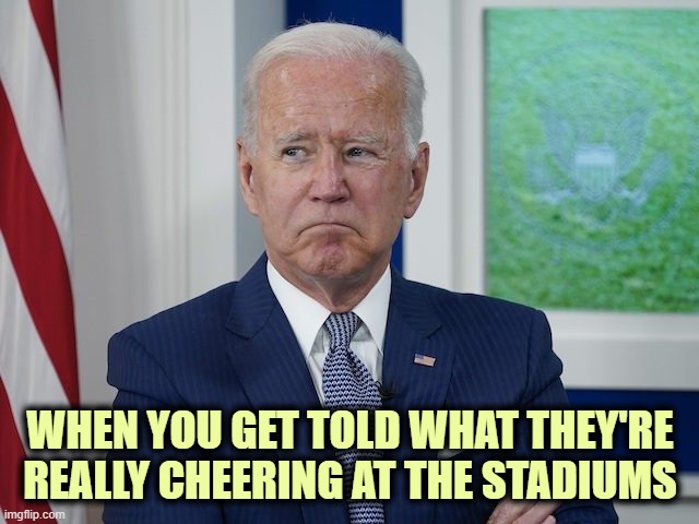 FJB: the new American Anthem | WHEN YOU GET TOLD WHAT THEY'RE REALLY CHEERING AT THE STADIUMS | image tagged in trump won,election fraud,fjb,brandon sad | made w/ Imgflip meme maker