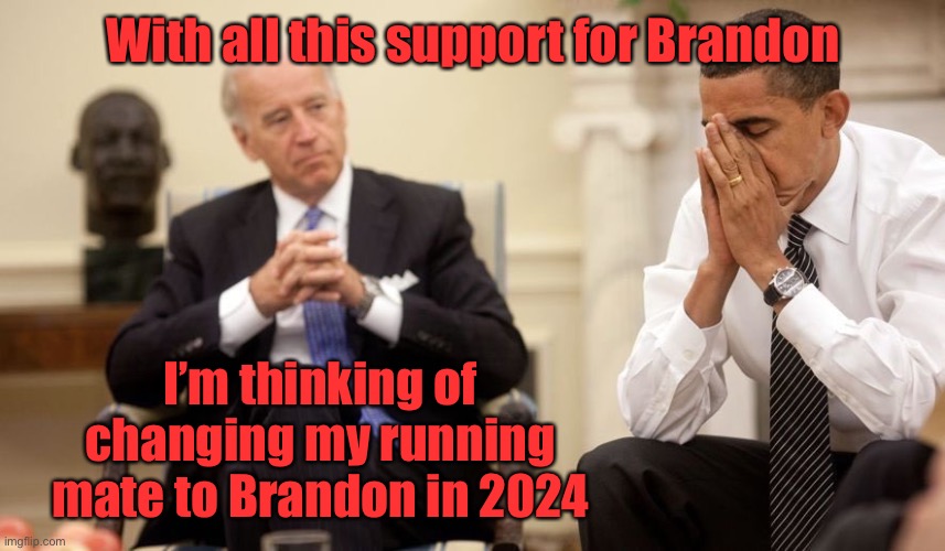 Never underestimate Biden’s ability to F things up | With all this support for Brandon; I’m thinking of changing my running mate to Brandon in 2024 | image tagged in biden obama,joe brandon,f joe biden,2024 election | made w/ Imgflip meme maker