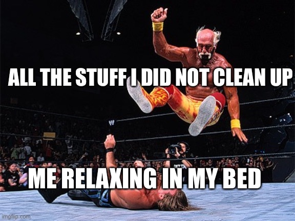 Yeah, brother! Hulk Hogan | ALL THE STUFF I DID NOT CLEAN UP; ME RELAXING IN MY BED | image tagged in yeah brother hulk hogan | made w/ Imgflip meme maker