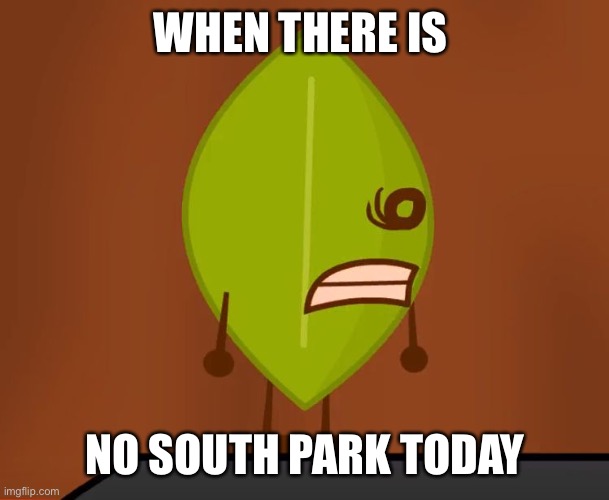 BFDI "Wat" Face | WHEN THERE IS; NO SOUTH PARK TODAY | image tagged in bfdi wat face | made w/ Imgflip meme maker