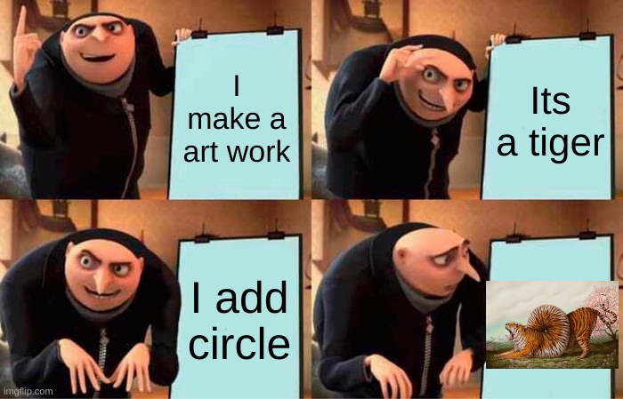 Haha i made this for school | I make a art work; Its a tiger; I add circle | image tagged in memes,gru's plan | made w/ Imgflip meme maker