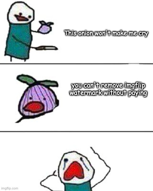 Imgflip meme | This onion won't make me cry; you can't remove imgflip watermark without paying | image tagged in this onion won't make me cry,memes | made w/ Imgflip meme maker