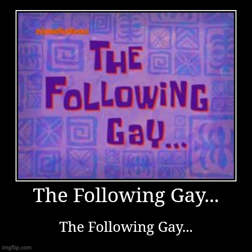 The Following Gay... | image tagged in funny,demotivationals,the following gay | made w/ Imgflip demotivational maker
