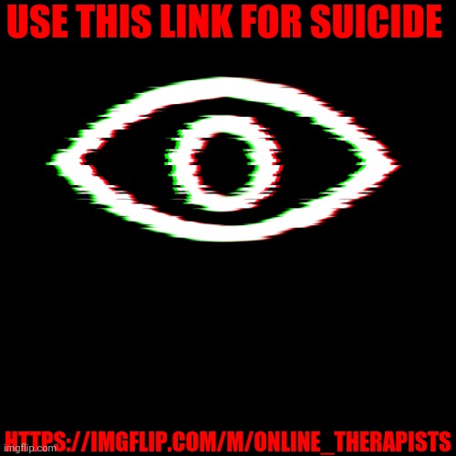 Find it in the description | USE THIS LINK FOR SUICIDE; HTTPS://IMGFLIP.COM/M/ONLINE_THERAPISTS | image tagged in i am watching | made w/ Imgflip meme maker