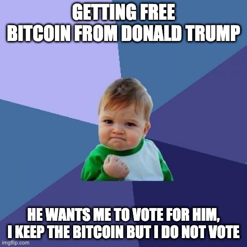 Success Kid | GETTING FREE BITCOIN FROM DONALD TRUMP; HE WANTS ME TO VOTE FOR HIM, I KEEP THE BITCOIN BUT I DO NOT VOTE | image tagged in memes,success kid | made w/ Imgflip meme maker