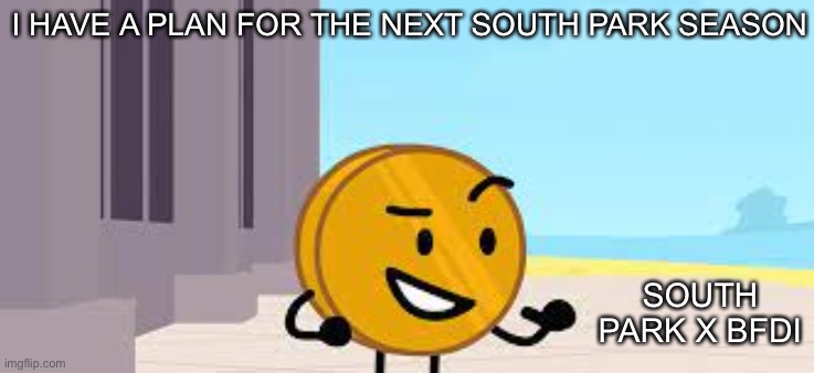 I Have A Plan Coiny | I HAVE A PLAN FOR THE NEXT SOUTH PARK SEASON; SOUTH PARK X BFDI | image tagged in i have a plan coiny,south park | made w/ Imgflip meme maker
