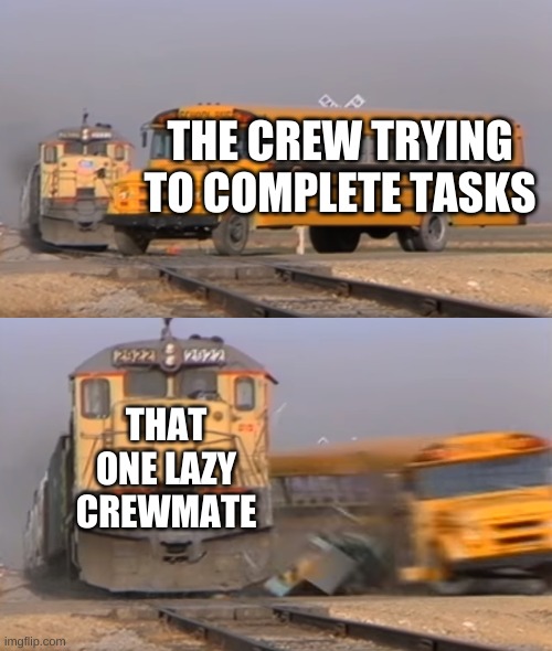 A train hitting a school bus | THE CREW TRYING TO COMPLETE TASKS; THAT ONE LAZY CREWMATE | image tagged in a train hitting a school bus | made w/ Imgflip meme maker