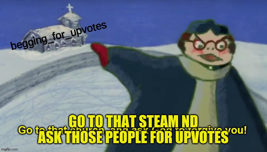 Ask God to forgive you | begging_for_upvotes; GO TO THAT STEAM ND ASK THOSE PEOPLE FOR UPVOTES | image tagged in ask god to forgive you | made w/ Imgflip meme maker