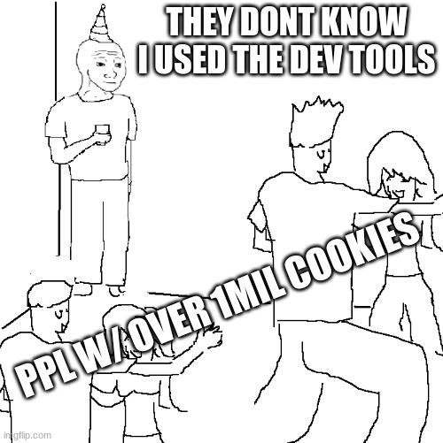 the 1mil+ cookies party | THEY DONT KNOW I USED THE DEV TOOLS; PPL W/ OVER 1MIL COOKIES | image tagged in they don't know,cookie clicker,hacking | made w/ Imgflip meme maker