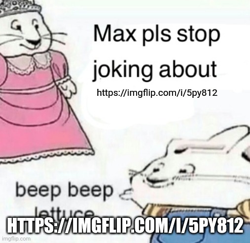 Meme plug | https://imgflip.com/i/5py812; HTTPS://IMGFLIP.COM/I/5PY812 | image tagged in max pls stop joking about blank | made w/ Imgflip meme maker