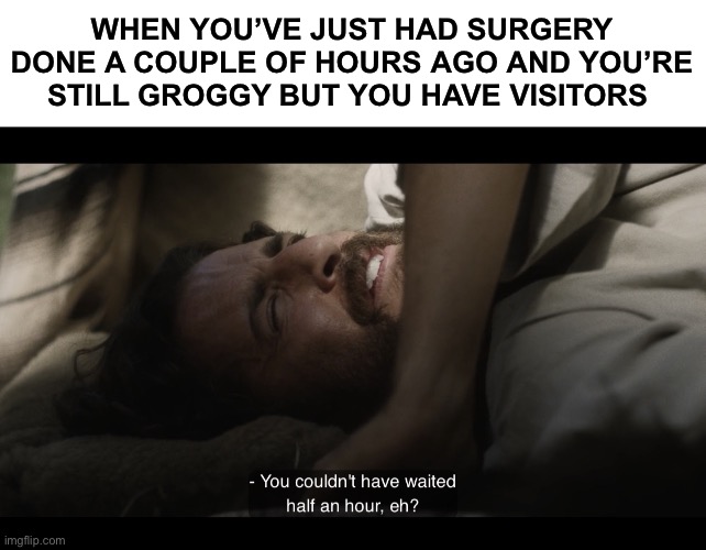 WHEN YOU’VE JUST HAD SURGERY DONE A COUPLE OF HOURS AGO AND YOU’RE STILL GROGGY BUT YOU HAVE VISITORS | image tagged in blank white template,the chosen | made w/ Imgflip meme maker