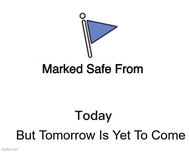 #Safe for now | But Tomorrow Is Yet To Come | image tagged in memes,marked safe from | made w/ Imgflip meme maker