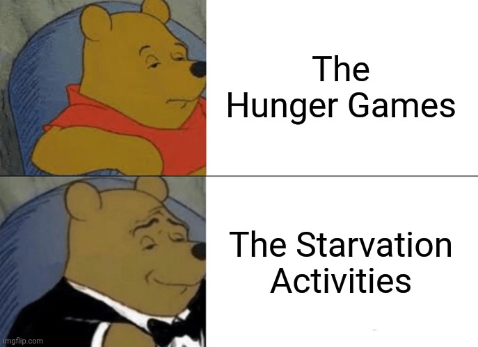 Tuxedo Winnie The Pooh Meme | The Hunger Games; The Starvation Activities | image tagged in memes,tuxedo winnie the pooh | made w/ Imgflip meme maker