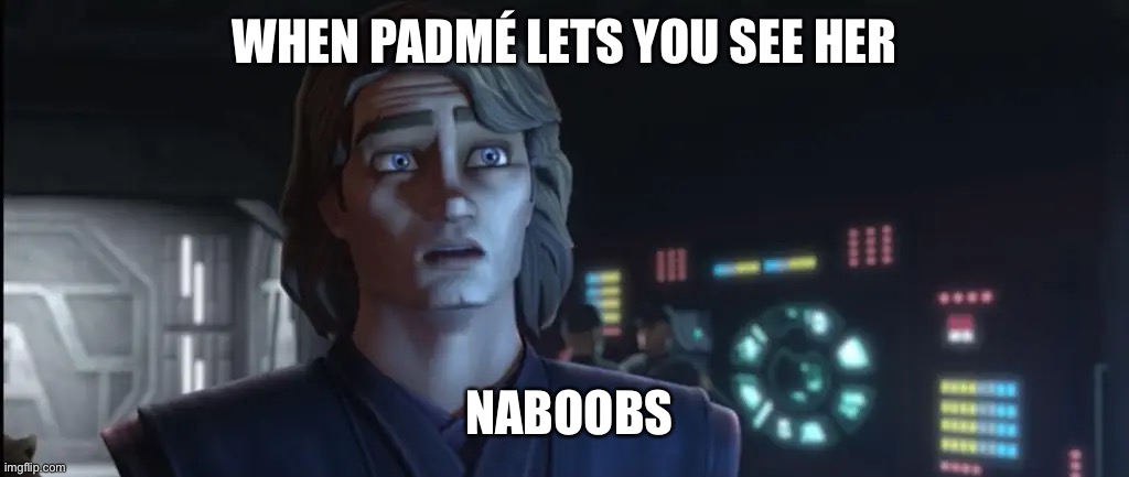 Anakin suprised | WHEN PADMÉ LETS YOU SEE HER; NABOOBS | image tagged in star wars,boobs,anakin skywalker | made w/ Imgflip meme maker
