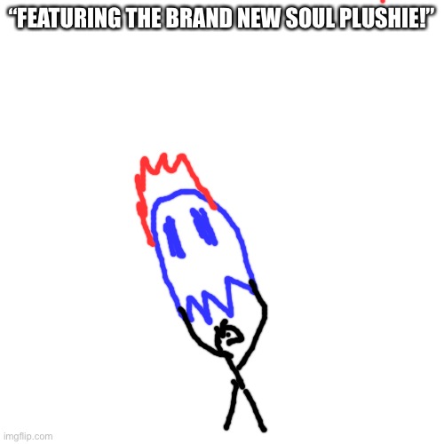 ohno, I’ve been turned into a marketable plushie, now everyone want to buy | “FEATURING THE BRAND NEW SOUL PLUSHIE!” | image tagged in memes,blank transparent square | made w/ Imgflip meme maker