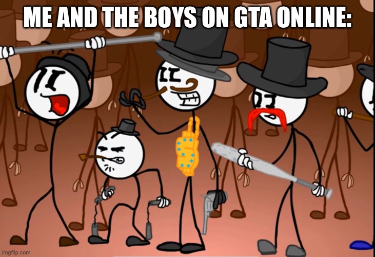 Me and the boys on GTA Online | ME AND THE BOYS ON GTA ONLINE: | image tagged in me and the boys | made w/ Imgflip meme maker
