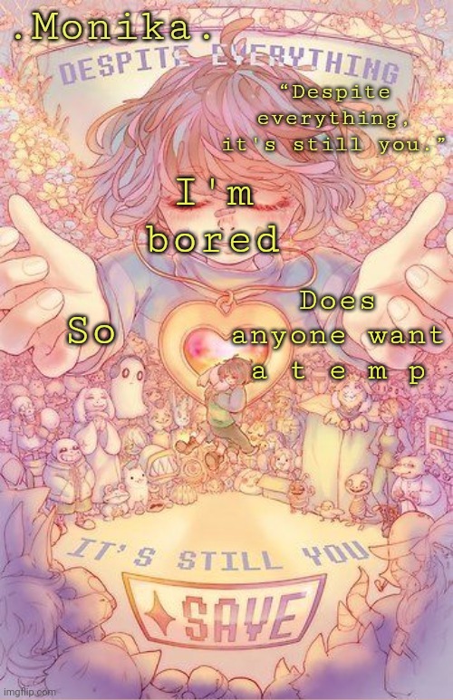 Despite everything, it's still you | I'm bored; So; Does anyone want a t e m p | image tagged in despite everything it's still you | made w/ Imgflip meme maker