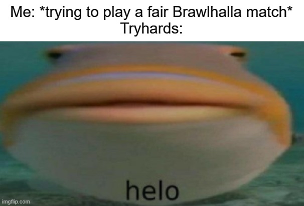 helo | Me: *trying to play a fair Brawlhalla match*
Tryhards: | image tagged in helo | made w/ Imgflip meme maker