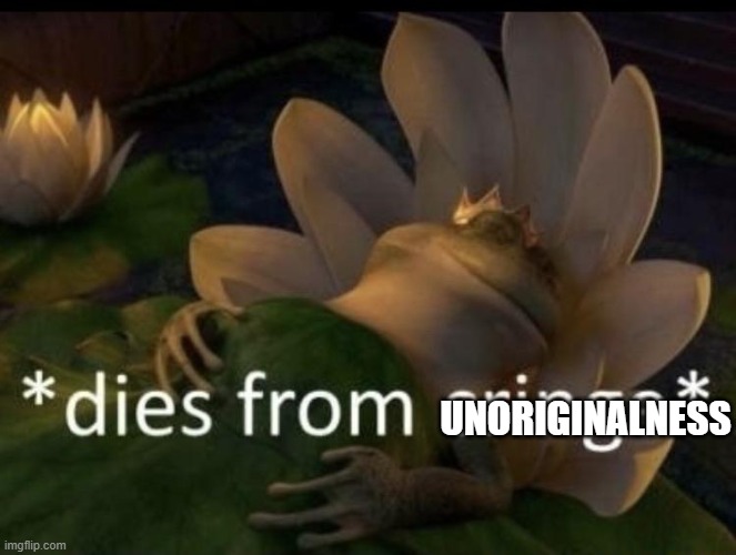 Dies from cringe | UNORIGINALNESS | image tagged in dies from cringe | made w/ Imgflip meme maker