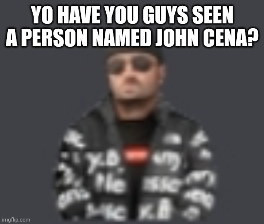 terrorist drip | YO HAVE YOU GUYS SEEN A PERSON NAMED JOHN CENA? | image tagged in terrorist drip | made w/ Imgflip meme maker