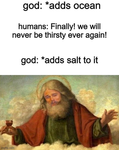 bruh, why did god add salt to ocean?? |  god: *adds ocean; humans: Finally! we will never be thirsty ever again! god: *adds salt to it | image tagged in leonardo dicaprio,memes,ocean | made w/ Imgflip meme maker
