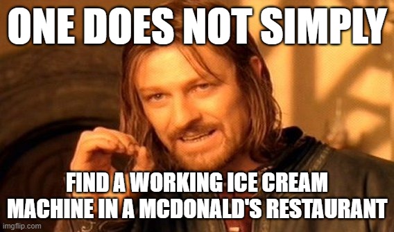 One Does Not Simply Meme | ONE DOES NOT SIMPLY FIND A WORKING ICE CREAM MACHINE IN A MCDONALD'S RESTAURANT | image tagged in memes,one does not simply | made w/ Imgflip meme maker