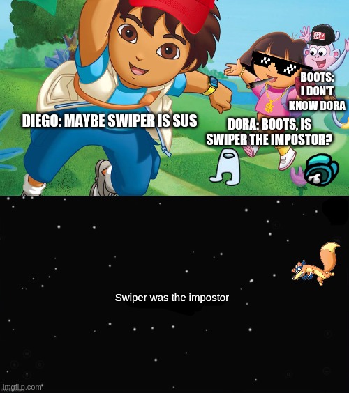Someone Was The Impostor | BOOTS: I DON'T KNOW DORA; DIEGO: MAYBE SWIPER IS SUS; DORA: BOOTS, IS SWIPER THE IMPOSTOR? Swiper was the impostor | image tagged in x was the impostor,dora the explorer,among us,sus | made w/ Imgflip meme maker