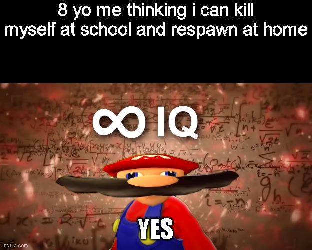 Infinite IQ Mario | 8 yo me thinking i can kill myself at school and respawn at home; YES | image tagged in infinite iq mario | made w/ Imgflip meme maker