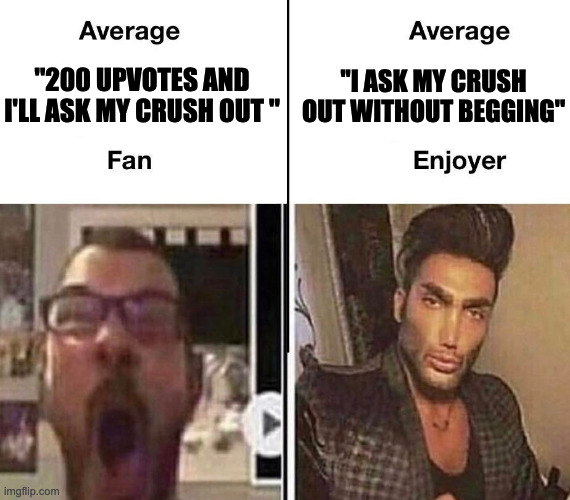 Average Fan vs. Average Enjoyer |  ''I ASK MY CRUSH OUT WITHOUT BEGGING''; ''200 UPVOTES AND I'LL ASK MY CRUSH OUT '' | image tagged in average fan vs average enjoyer | made w/ Imgflip meme maker