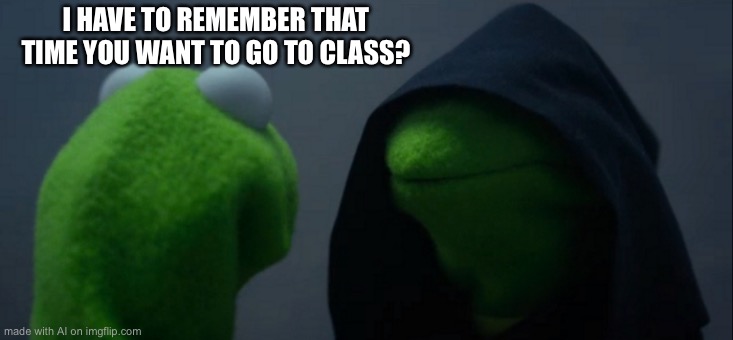 Evil Kermit | I HAVE TO REMEMBER THAT TIME YOU WANT TO GO TO CLASS? | image tagged in memes,evil kermit | made w/ Imgflip meme maker