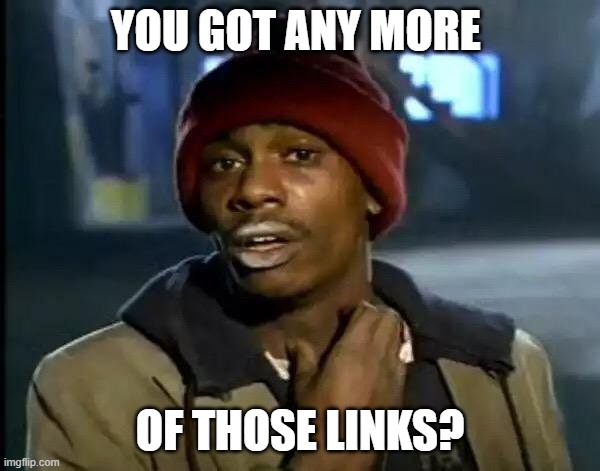 Y'all Got Any More Of That Meme | YOU GOT ANY MORE; OF THOSE LINKS? | image tagged in memes,y'all got any more of that | made w/ Imgflip meme maker