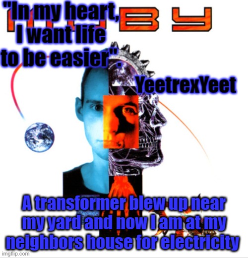 Its true | A transformer blew up near my yard and now I am at my neighbors house for electricity | image tagged in moby 2 0 | made w/ Imgflip meme maker