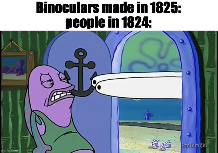 Binoculars made in 1825:
people in 1824: | made w/ Imgflip meme maker