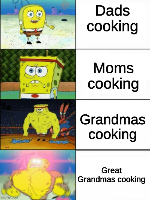 Spngebob Strong 4 Panels | Dads cooking; Moms cooking; Grandmas cooking; Great Grandmas cooking | image tagged in spngebob strong 4 panels | made w/ Imgflip meme maker