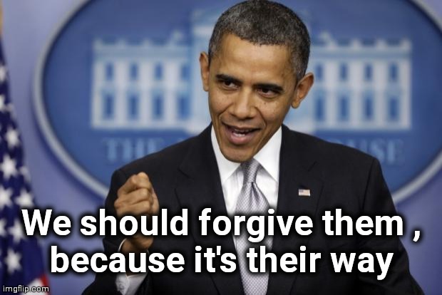 Barack Obama | We should forgive them ,
because it's their way | image tagged in barack obama | made w/ Imgflip meme maker