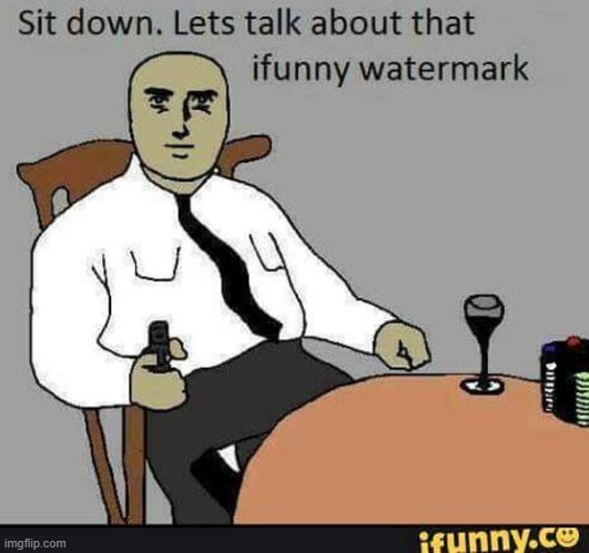 image tagged in sit down let's talk about that ifunny watermark | made w/ Imgflip meme maker