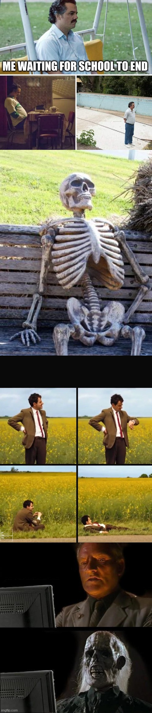 upvote if u think this is true (I think it is) | ME WAITING FOR SCHOOL TO END | image tagged in memes,sad pablo escobar,waiting skeleton,mr bean waiting,i'll just wait here | made w/ Imgflip meme maker