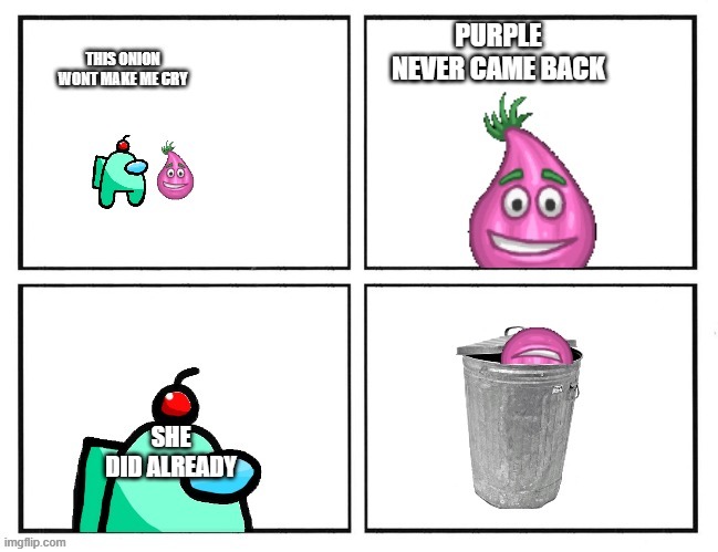 auqa this onion wont make me cry and say goodbye | PURPLE NEVER CAME BACK SHE DID ALREADY | image tagged in auqa this onion wont make me cry and say goodbye | made w/ Imgflip meme maker