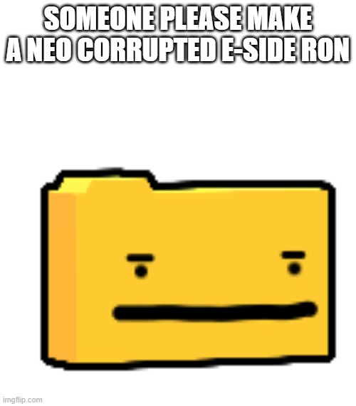 m | SOMEONE PLEASE MAKE A NEO CORRUPTED E-SIDE RON | image tagged in 3d ron dissapointed | made w/ Imgflip meme maker