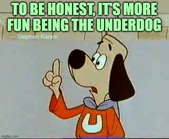 Being on top is overrated. Believe me! | TO BE HONEST, IT'S MORE
FUN BEING THE UNDERDOG; — Stephen Karam | image tagged in underdog,having fun,best,overrated,enjoy | made w/ Imgflip meme maker