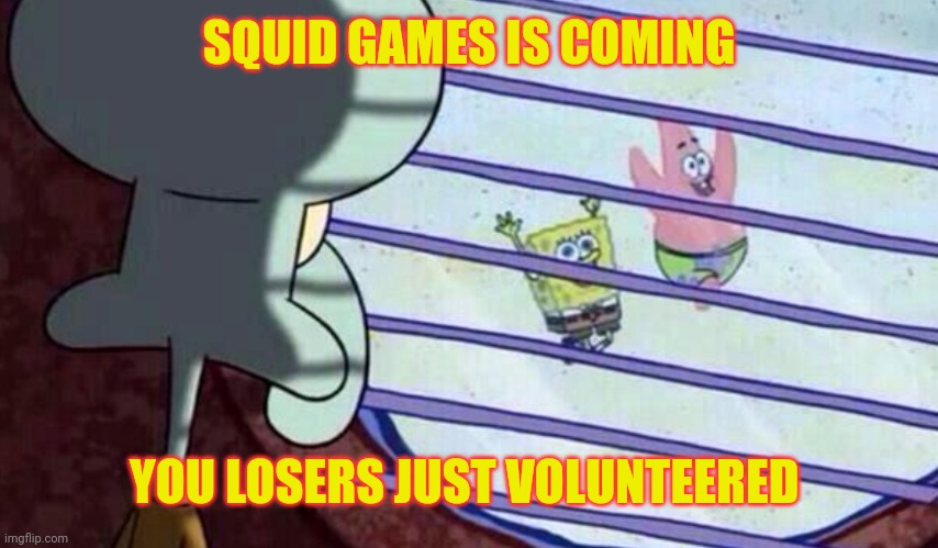 Squidward looking out of window at spongebob and patrick | SQUID GAMES IS COMING; YOU LOSERS JUST VOLUNTEERED | image tagged in squidward looking out of window at spongebob and patrick | made w/ Imgflip meme maker